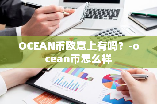 OCEAN币欧意上有吗？-ocean币怎么样