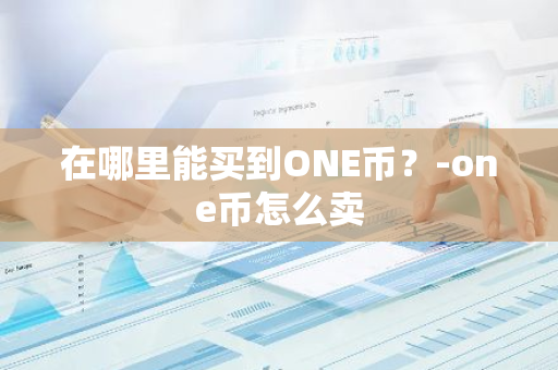 在哪里能买到ONE币？-one币怎么卖