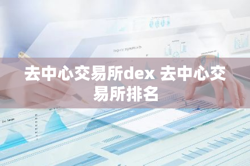 去中心交易所dex 去中心交易所排名