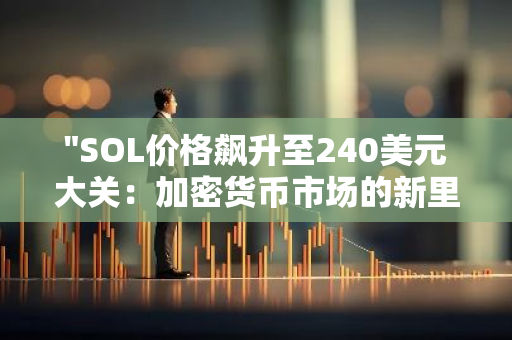 "SOL价格飙升至240美元大关：加密货币市场的新里程碑"