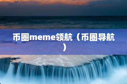 币圈meme领航（币圈导航）