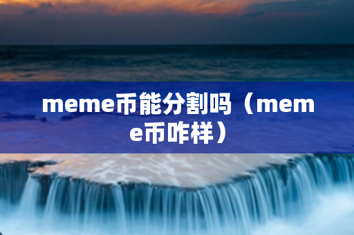 meme币能分割吗（meme币咋样）