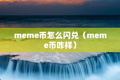 meme币怎么闪兑（meme币咋样）