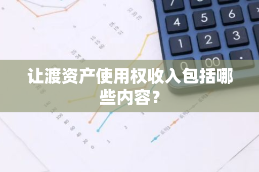 让渡资产使用权收入包括哪些内容？