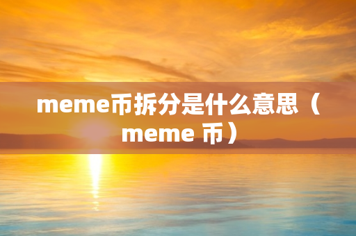 meme币拆分是什么意思（meme 币）