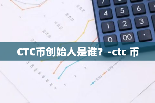 CTC币创始人是谁？-ctc 币