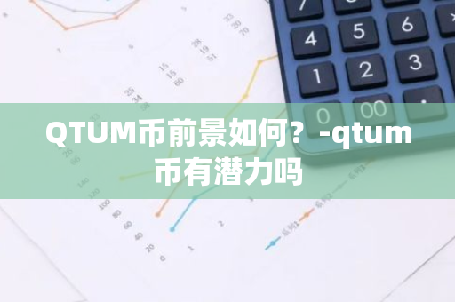 QTUM币前景如何？-qtum币有潜力吗