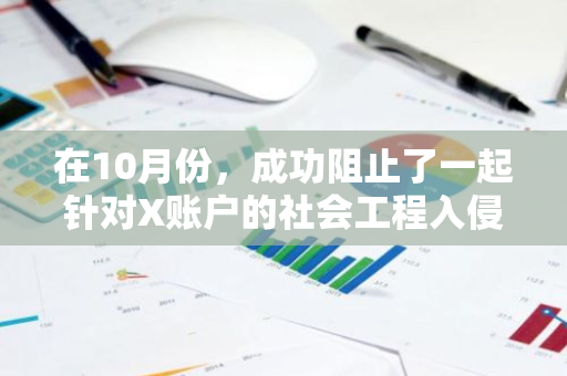 在10月份，成功阻止了一起针对X账户的社会工程入侵企图：揭秘幕后的挫败与防范