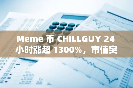 Meme 币 CHILLGUY 24 小时涨超 1300%，市值突破 2 亿美元