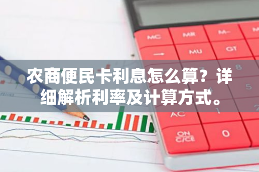 农商便民卡利息怎么算？详细解析利率及计算方式。