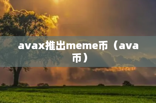 avax推出meme币（ava 币）