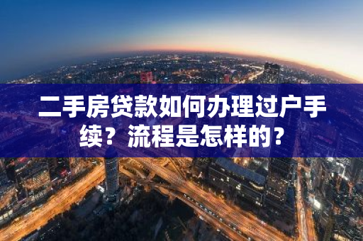 二手房贷款如何办理过户手续？流程是怎样的？