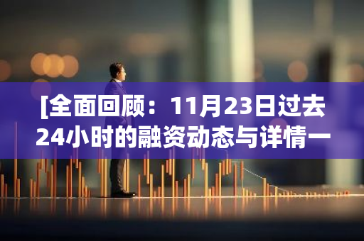 [全面回顾：11月23日过去24小时的融资动态与详情一览]