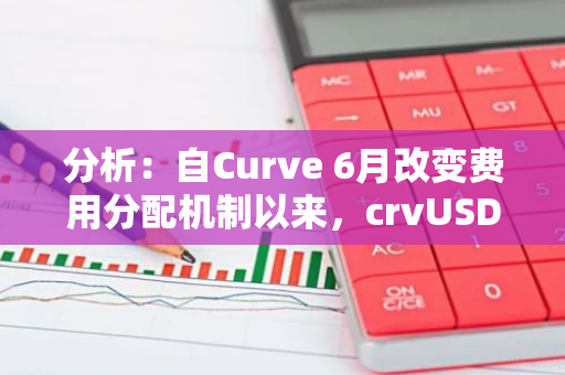 分析：自Curve 6月改变费用分配机制以来，crvUSD产生费用达1800万美元