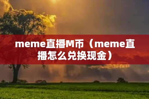 meme直播M币（meme直播怎么兑换现金）