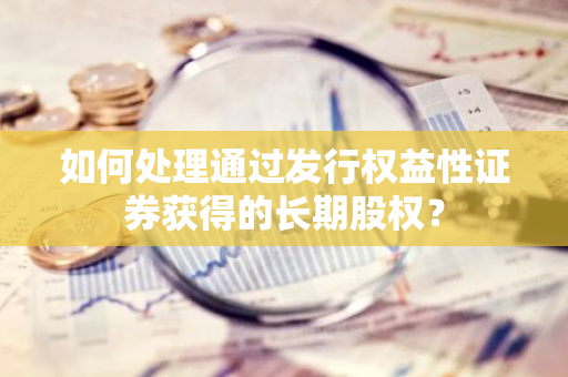 如何处理通过发行权益性证券获得的长期股权？