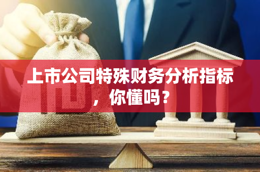 上市公司特殊财务分析指标，你懂吗？