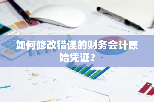 如何修改错误的财务会计原始凭证？