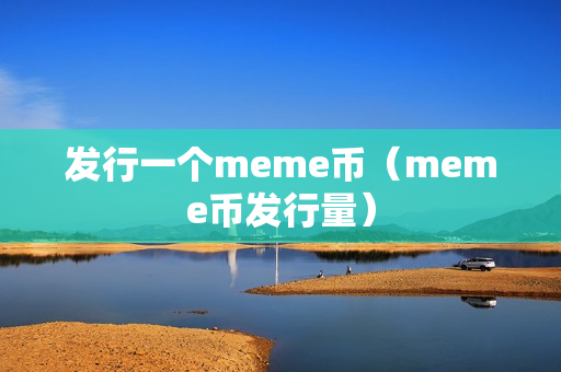 发行一个meme币（meme币发行量）