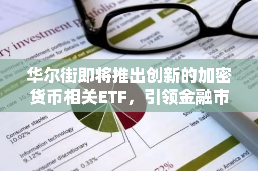 华尔街即将推出创新的加密货币相关ETF，引领金融市场的新潮流