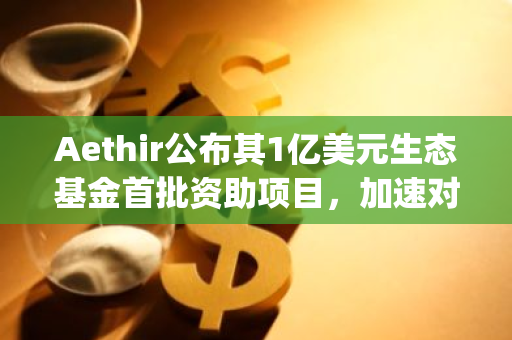 Aethir公布其1亿美元生态基金首批资助项目，加速对AI Agent支持