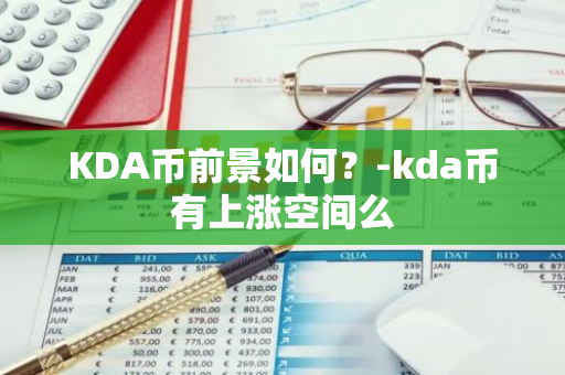 KDA币前景如何？-kda币有上涨空间么