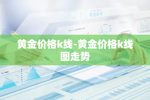 黄金价格k线-黄金价格k线图走势