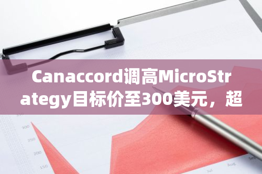 Canaccord调高MicroStrategy目标价至300美元，超越原173美元预期