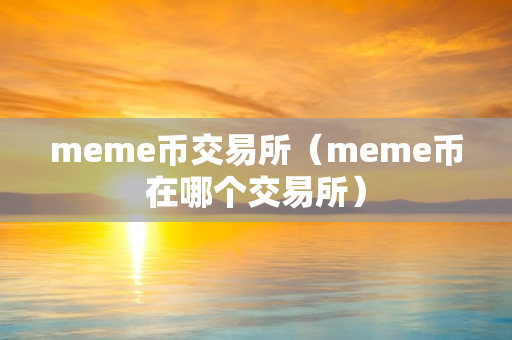 meme币交易所（meme币在哪个交易所）