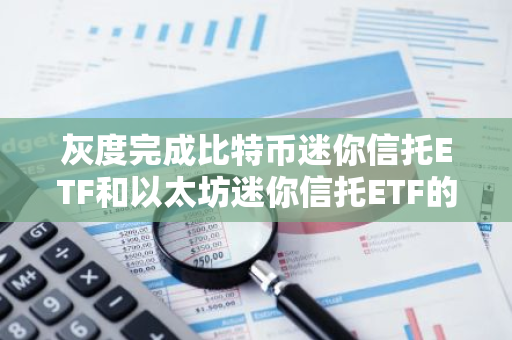 灰度完成比特币迷你信托ETF和以太坊迷你信托ETF的反向拆股