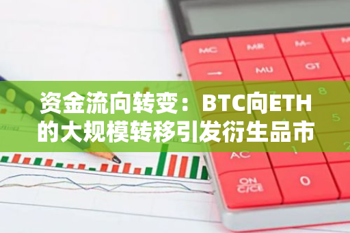 资金流向转变：BTC向ETH的大规模转移引发衍生品市场活动激增