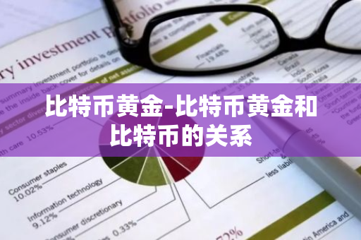 比特币黄金-比特币黄金和比特币的关系