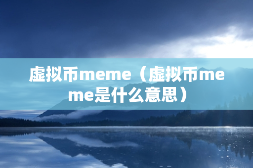 虚拟币meme（虚拟币meme是什么意思）