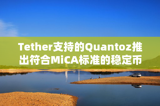 Tether支持的Quantoz推出符合MiCA标准的稳定币USDQ、EURQ