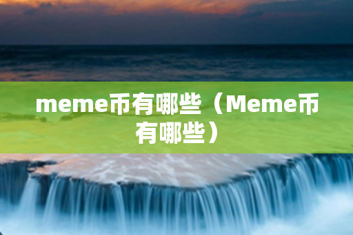 meme币有哪些（Meme币有哪些）