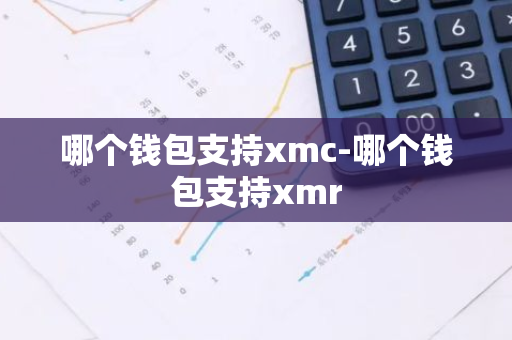 哪个钱包支持xmc-哪个钱包支持xmr