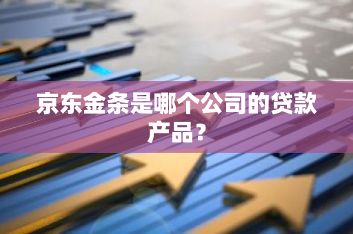 京东金条是哪个公司的贷款产品？