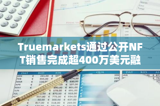 Truemarkets通过公开NFT销售完成超400万美元融资，Vitalik花费32 ETH参与铸造