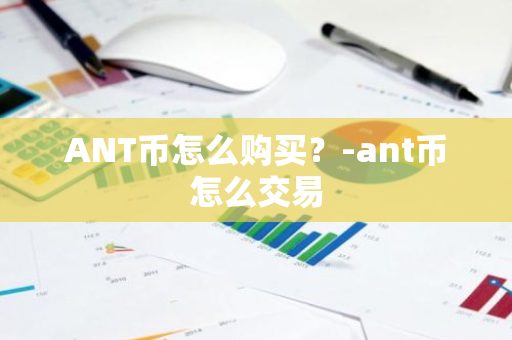 ANT币怎么购买？-ant币怎么交易