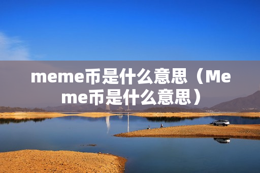 meme币是什么意思（Meme币是什么意思）