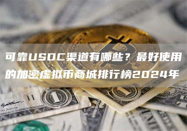 可靠USDC渠道有哪些？最好使用的加密虚拟币商城排行榜2024年