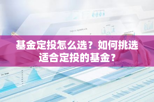 基金定投怎么选？如何挑选适合定投的基金？