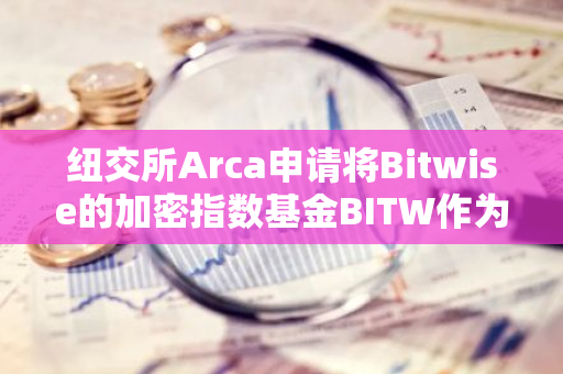 纽交所Arca申请将Bitwise的加密指数基金BITW作为ETP上市