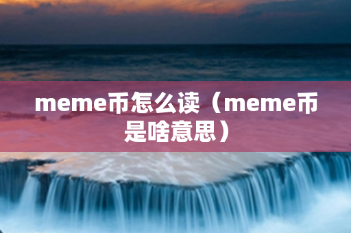 meme币怎么读（meme币是啥意思）