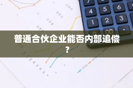 普通合伙企业能否内部追偿？