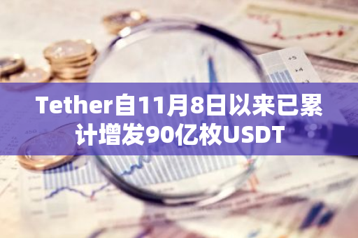 Tether自11月8日以来已累计增发90亿枚USDT