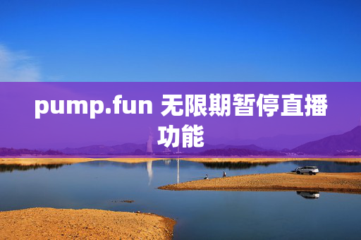 pump.fun 无限期暂停直播功能