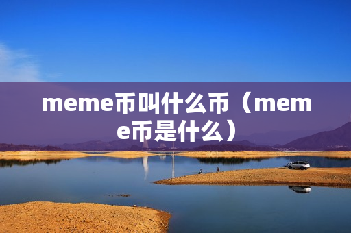 meme币叫什么币（meme币是什么）