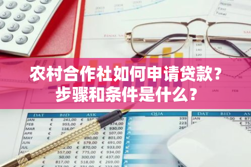 农村合作社如何申请贷款？步骤和条件是什么？