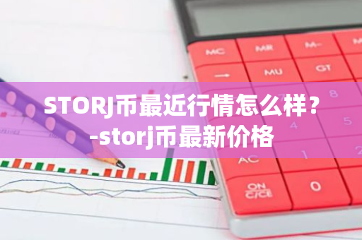 STORJ币最近行情怎么样？-storj币最新价格